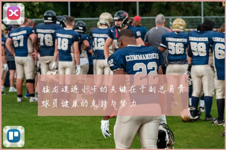 猛龙追逐小卡的关键在于副总负责球员健康的支持与努力